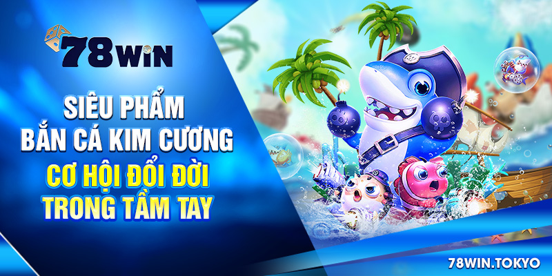 Siêu Phẩm Bắn Cá Kim Cương - Cơ Hội Đổi Đời Trong Tầm Tay 4 Siêu Phẩm Bắn Cá Kim Cương - Cơ Hội Đổi Đời Trong Tầm Tay